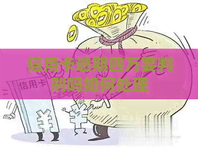 信用卡逾期四万要判刑吗如何处理