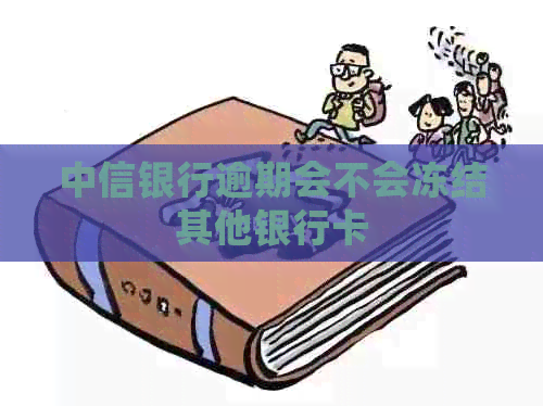 中信银行逾期会不会冻结其他银行卡