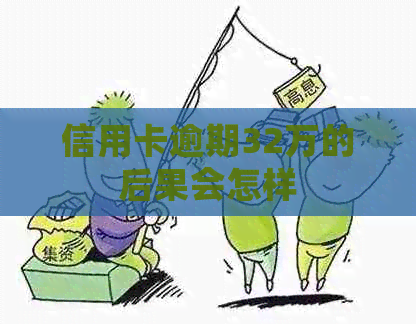 信用卡逾期32万的后果会怎样