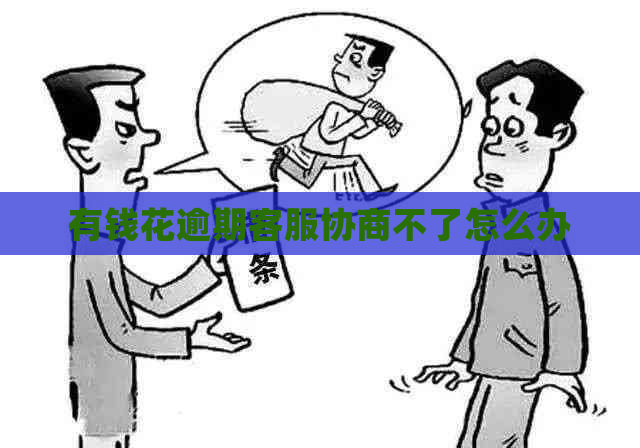 有钱花逾期客服协商不了怎么办