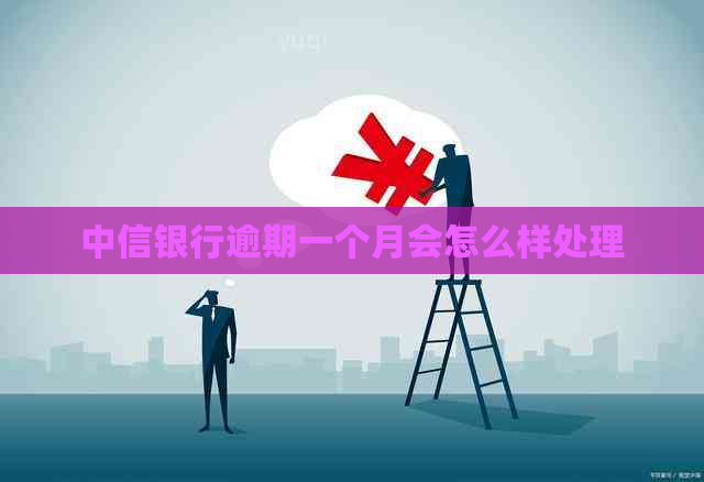 中信银行逾期一个月会怎么样处理