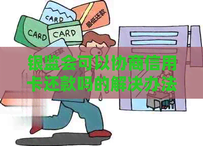 银监会可以协商信用卡还款吗的解决办法