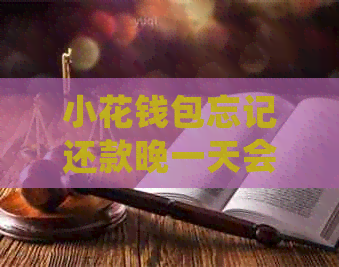 小花钱包忘记还款晚一天会怎样处理