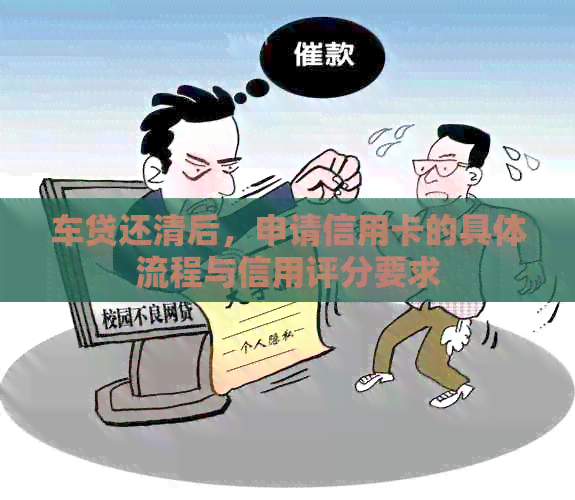 车贷还清后，申请信用卡的具体流程与信用评分要求