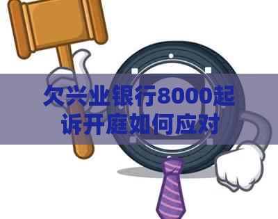 欠兴业银行8000起诉开庭如何应对