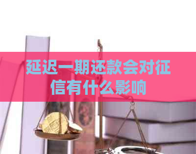 延迟一期还款会对有什么影响
