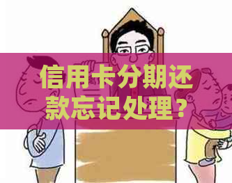 信用卡分期还款忘记处理？解决方案一览，助您轻松解决问题！