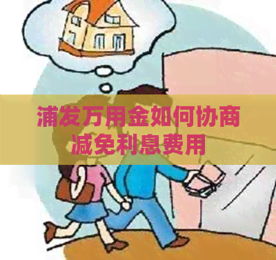 浦发万用金如何协商减免利息费用