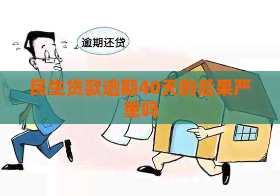 民生贷款逾期40天的后果严重吗