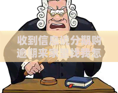收到信息说分期购逾期来家里找我怎么办
