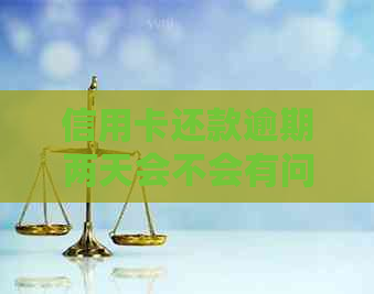 信用卡还款逾期两天会不会有问题？晚还款会产生哪些后果及解决方法