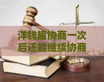 洋钱罐协商一次后还能继续协商吗