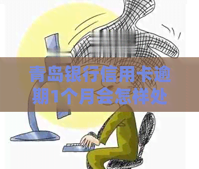 青岛银行信用卡逾期1个月会怎样处理