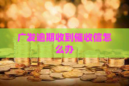广发逾期收到信怎么办