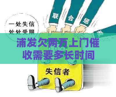 浦发欠两万上门需要多长时间