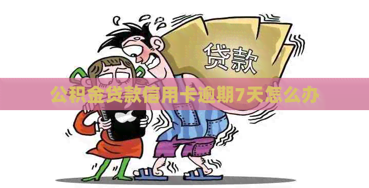 公积金贷款信用卡逾期7天怎么办