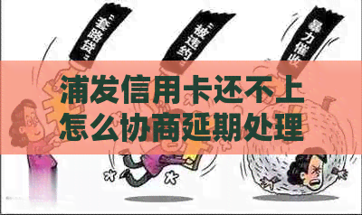 浦发信用卡还不上怎么协商延期处理
