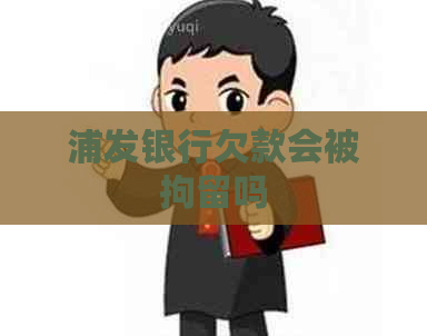 浦发银行欠款会被拘留吗
