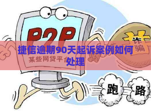 捷信逾期90天起诉案例如何处理