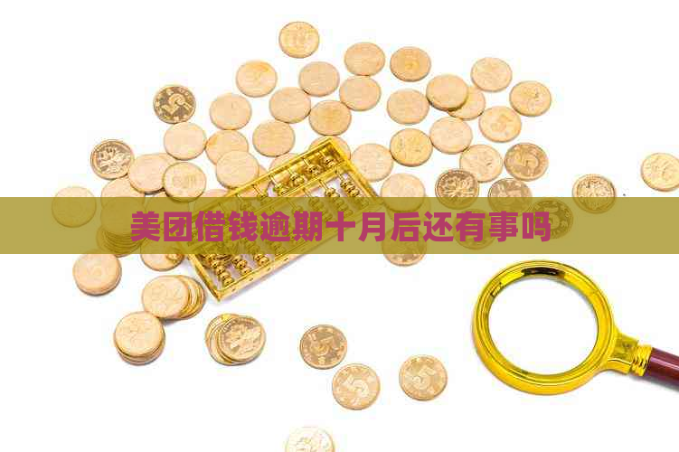 美团借钱逾期十月后还有事吗