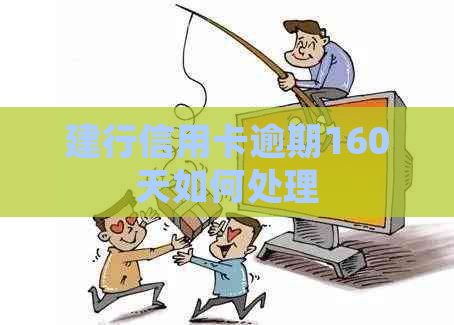 建行信用卡逾期160天如何处理
