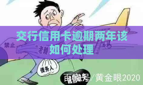 交行信用卡逾期两年该如何处理