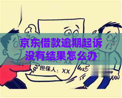 京东借款逾期起诉没有结果怎么办