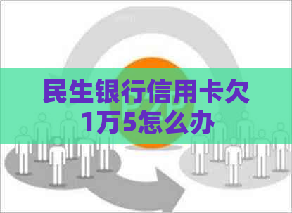 民生银行信用卡欠1万5怎么办