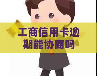 工商信用卡逾期能协商吗