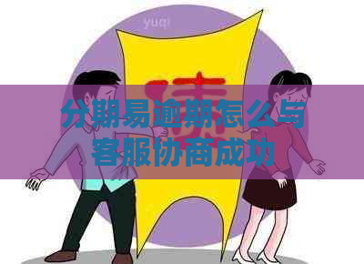 分期易逾期怎么与客服协商成功