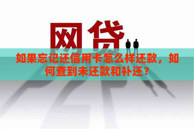 如果忘记还信用卡怎么样还款，如何查到未还款和补还？