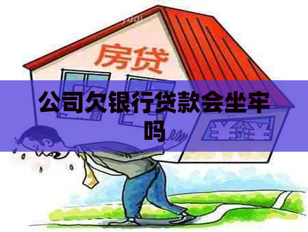 公司欠银行贷款会坐牢吗