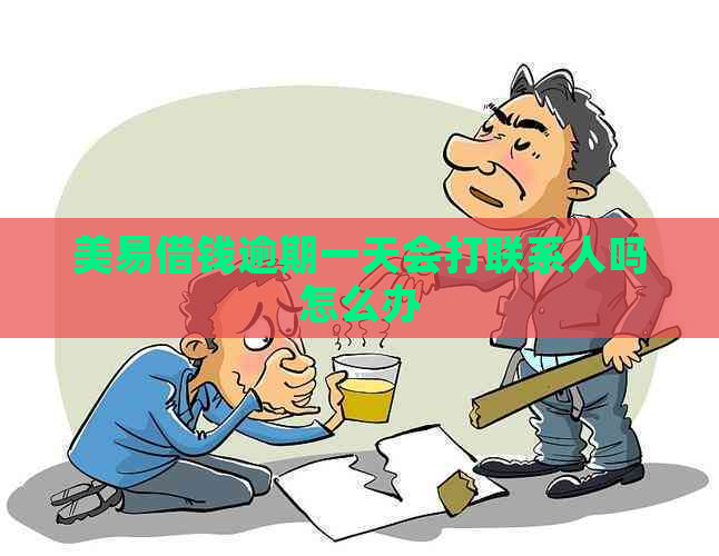 美易借钱逾期一天会打联系人吗怎么办