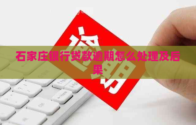 石家庄银行贷款逾期怎么处理及后果