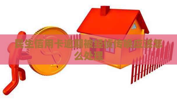 民生信用卡逾期被经侦传唤应该怎么处理