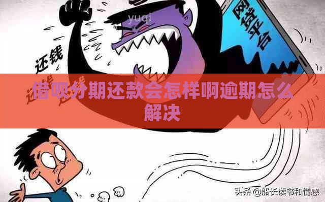 信用卡分期还款会怎样啊逾期怎么解决