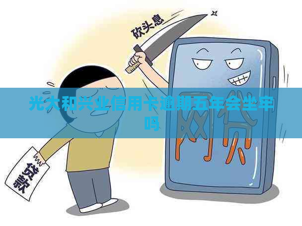 光大和兴业信用卡逾期五年会坐牢吗