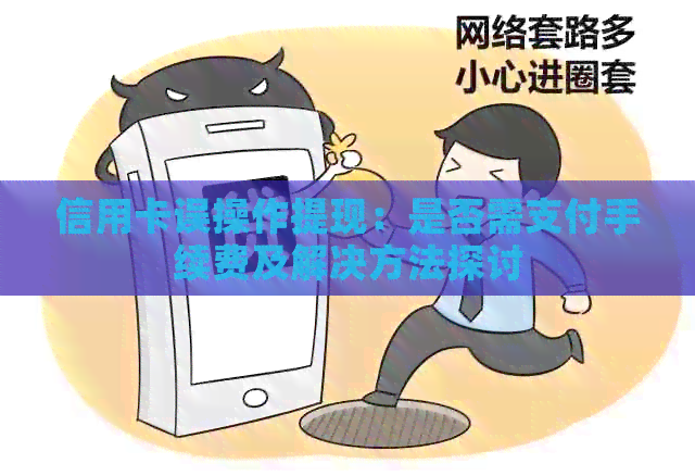 信用卡误操作提现：是否需支付手续费及解决方法探讨