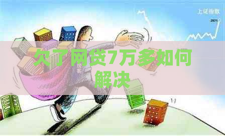 欠了网贷7万多如何解决