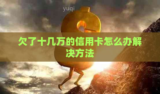 欠了十几万的信用卡怎么办解决方法