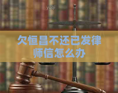 欠恒昌不还已发律师信怎么办