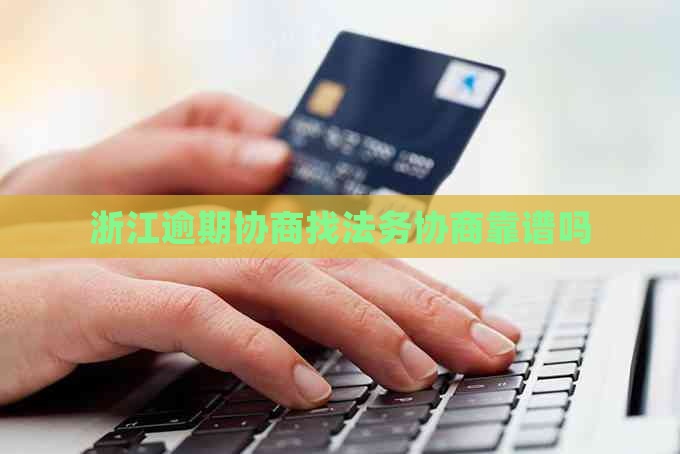 浙江逾期协商找法务协商靠谱吗