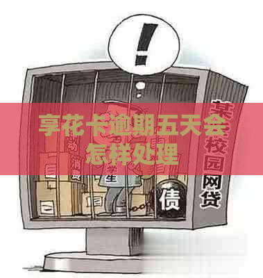 享花卡逾期五天会怎样处理