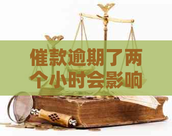 催款逾期了两个小时会影响吗