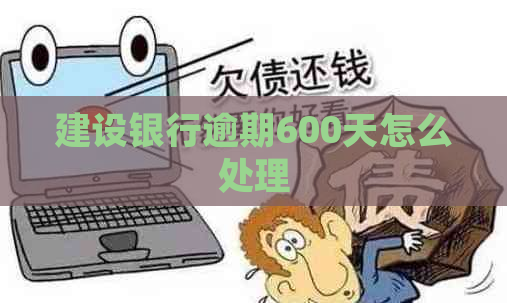建设银行逾期600天怎么处理