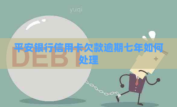 平安银行信用卡欠款逾期七年如何处理