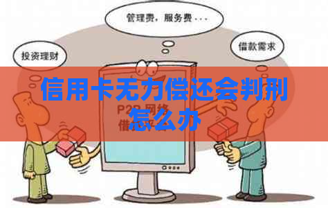信用卡无力偿还会判刑怎么办