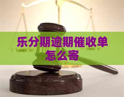 乐分期逾期单怎么寄
