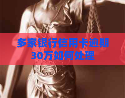 多家银行信用卡逾期30万如何处理