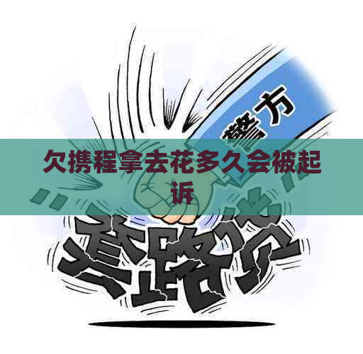 欠携程拿去花多久会被起诉